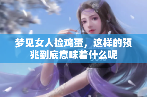 梦见女人捡鸡蛋，这样的预兆到底意味着什么呢