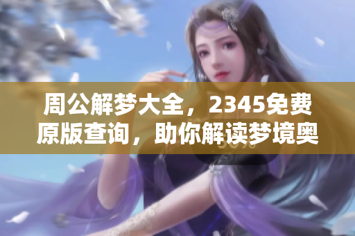 周公解梦大全，2345免费原版查询，助你解读梦境奥秘