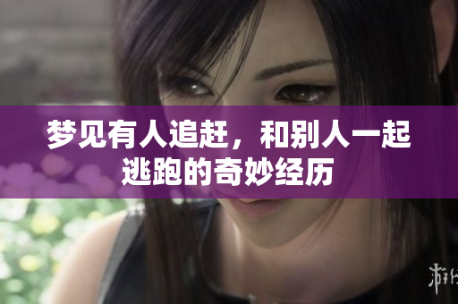 梦见有人追赶，和别人一起逃跑的奇妙经历