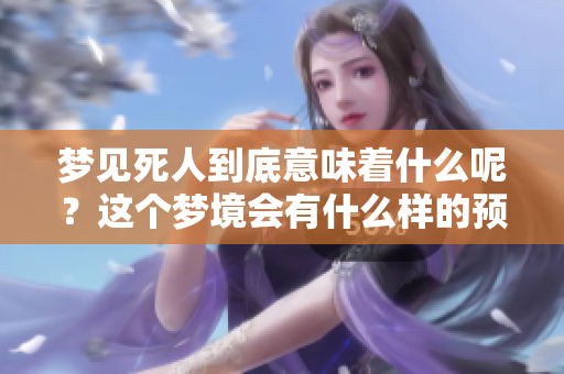 梦见死人到底意味着什么呢？这个梦境会有什么样的预兆呢
