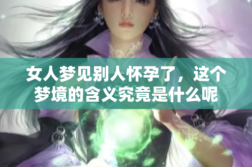 女人梦见别人怀孕了，这个梦境的含义究竟是什么呢