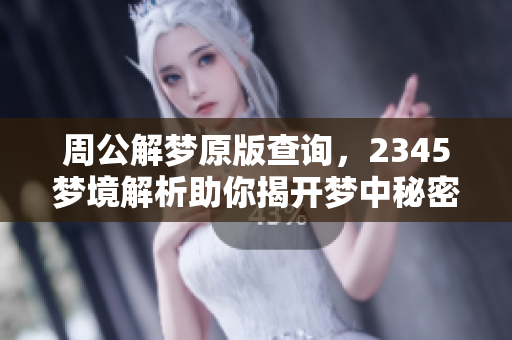 周公解梦原版查询，2345梦境解析助你揭开梦中秘密