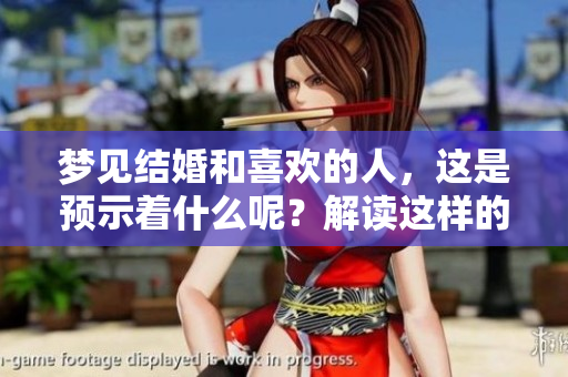 梦见结婚和喜欢的人，这是预示着什么呢？解读这样的梦境背后的含义。