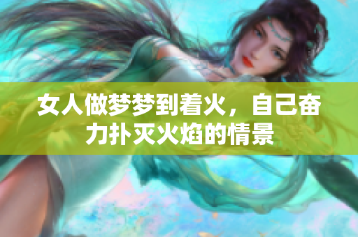 女人做梦梦到着火，自己奋力扑灭火焰的情景