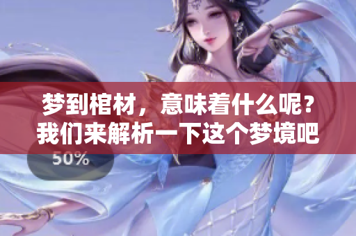 梦到棺材，意味着什么呢？我们来解析一下这个梦境吧。