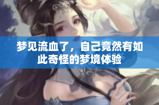 梦见流血了，自己竟然有如此奇怪的梦境体验
