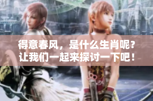 得意春风，是什么生肖呢？让我们一起来探讨一下吧！