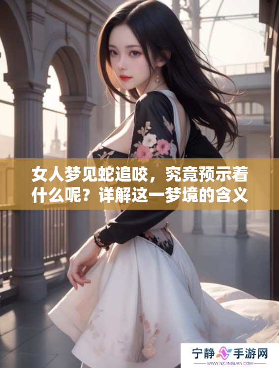 女人梦见蛇追咬，究竟预示着什么呢？详解这一梦境的含义与象征。