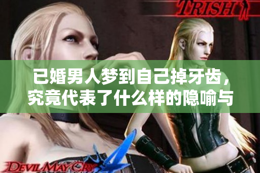 已婚男人梦到自己掉牙齿，究竟代表了什么样的隐喻与含义呢