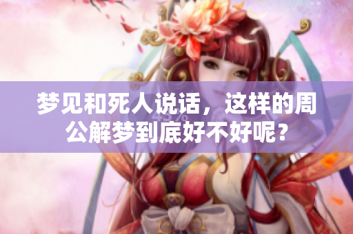 梦见和死人说话，这样的周公解梦到底好不好呢？