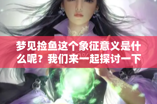 梦见捡鱼这个象征意义是什么呢？我们来一起探讨一下这个梦境的含义。