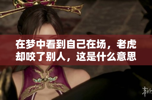 在梦中看到自己在场，老虎却咬了别人，这是什么意思呢