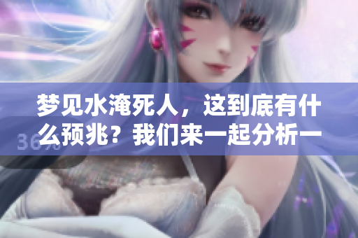 梦见水淹死人，这到底有什么预兆？我们来一起分析一下。