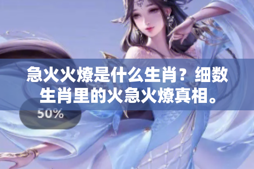 急火火燎是什么生肖？细数生肖里的火急火燎真相。