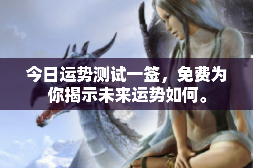 今日运势测试一签，免费为你揭示未来运势如何。