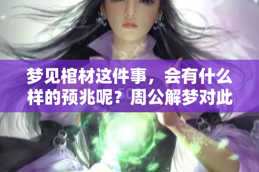 梦见棺材这件事，会有什么样的预兆呢？周公解梦对此是如何解读的？