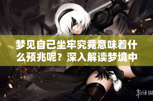 梦见自己坐牢究竟意味着什么预兆呢？深入解读梦境中的监禁寓意。