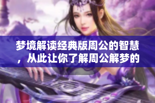 梦境解读经典版周公的智慧，从此让你了解周公解梦的奥秘
