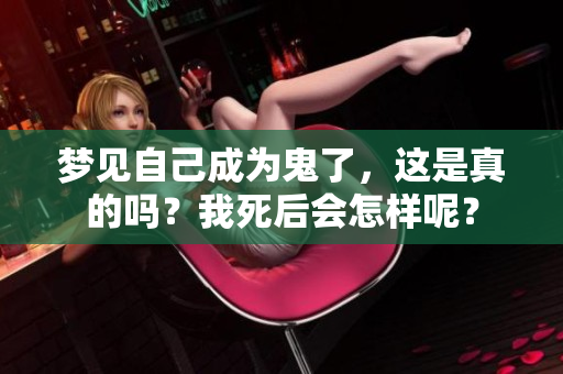 梦见自己成为鬼了，这是真的吗？我死后会怎样呢？
