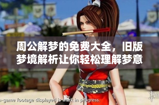 周公解梦的免费大全，旧版梦境解析让你轻松理解梦意