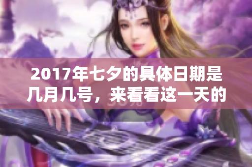2017年七夕的具体日期是几月几号，来看看这一天的详细信息吧