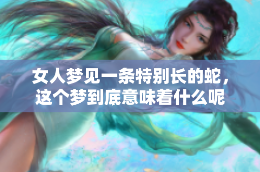 女人梦见一条特别长的蛇，这个梦到底意味着什么呢