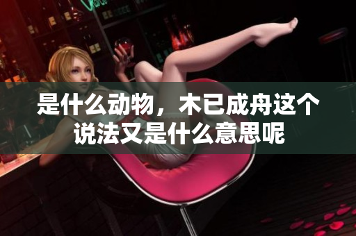 是什么动物，木已成舟这个说法又是什么意思呢