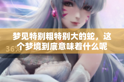 梦见特别粗特别大的蛇，这个梦境到底意味着什么呢