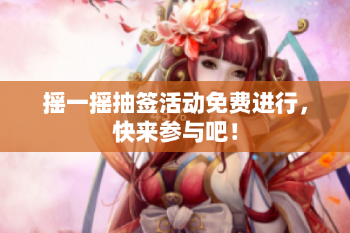 摇一摇抽签活动免费进行，快来参与吧！