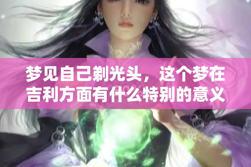 梦见自己剃光头，这个梦在吉利方面有什么特别的意义吗