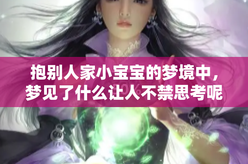 抱别人家小宝宝的梦境中，梦见了什么让人不禁思考呢