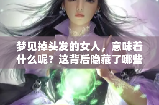 梦见掉头发的女人，意味着什么呢？这背后隐藏了哪些深层次的含义呢？