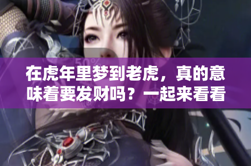 在虎年里梦到老虎，真的意味着要发财吗？一起来看看这个说法吧！