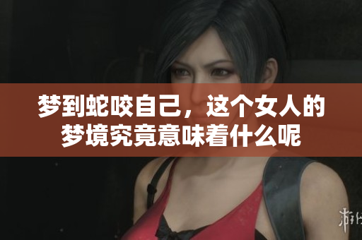 梦到蛇咬自己，这个女人的梦境究竟意味着什么呢