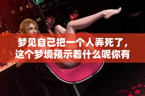 梦见自己把一个人弄死了，这个梦境预示着什么呢你有这样的经历吗