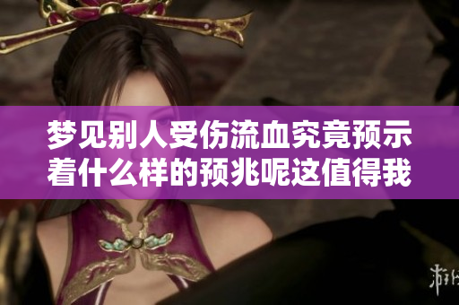 梦见别人受伤流血究竟预示着什么样的预兆呢这值得我们深思