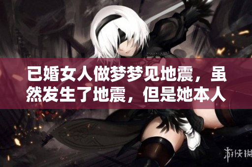 已婚女人做梦梦见地震，虽然发生了地震，但是她本人是安全的