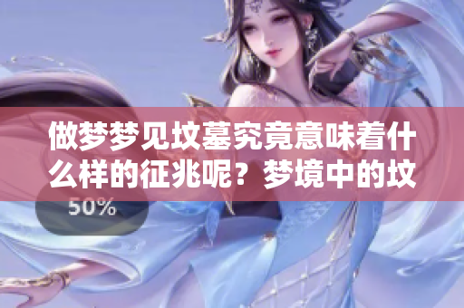 做梦梦见坟墓究竟意味着什么样的征兆呢？梦境中的坟墓会带来哪些启示？
