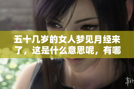 五十几岁的女人梦见月经来了，这是什么意思呢，有哪些特别含义呢