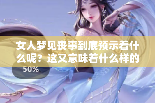 女人梦见丧事到底预示着什么呢？这又意味着什么样的征兆呢？