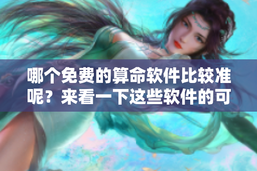 哪个免费的算命软件比较准呢？来看一下这些软件的可靠性吧！