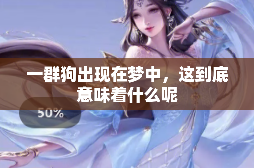一群狗出现在梦中，这到底意味着什么呢