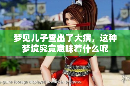 梦见儿子查出了大病，这种梦境究竟意味着什么呢