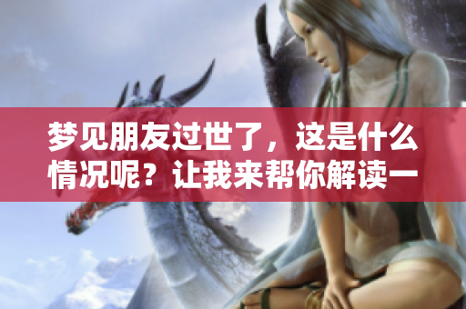 梦见朋友过世了，这是什么情况呢？让我来帮你解读一下梦的含义。