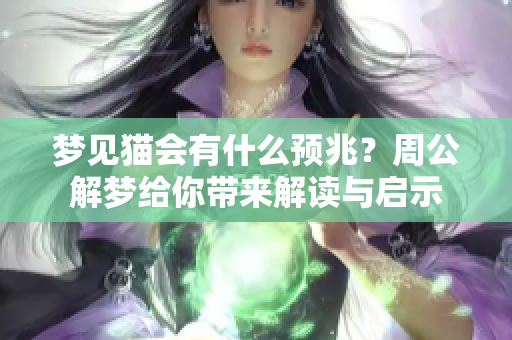 梦见猫会有什么预兆？周公解梦给你带来解读与启示
