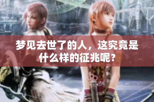 梦见去世了的人，这究竟是什么样的征兆呢？