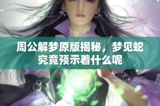 周公解梦原版揭秘，梦见蛇究竟预示着什么呢