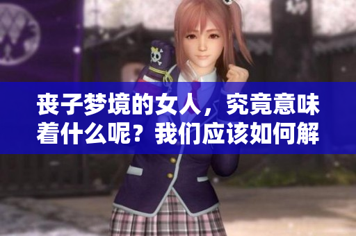 丧子梦境的女人，究竟意味着什么呢？我们应该如何解读这种现象？