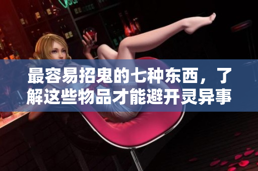 最容易招鬼的七种东西，了解这些物品才能避开灵异事件
