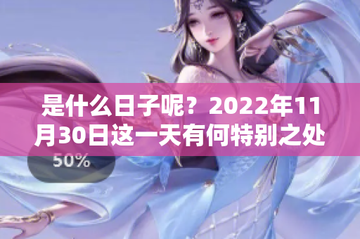 是什么日子呢？2022年11月30日这一天有何特别之处？